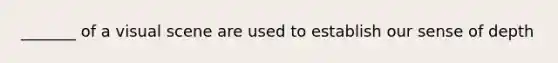 _______ of a visual scene are used to establish our sense of depth