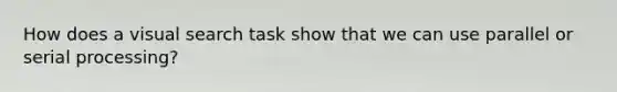 How does a visual search task show that we can use parallel or serial processing?