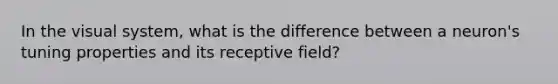 In the visual system, what is the difference between a neuron's tuning properties and its receptive field?