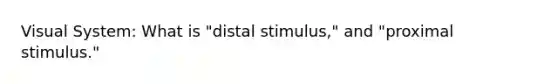 Visual System: What is "distal stimulus," and "proximal stimulus."