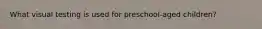 What visual testing is used for preschool-aged children?
