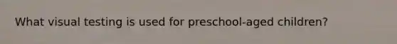 What visual testing is used for preschool-aged children?