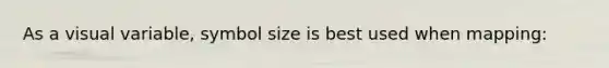 As a visual variable, symbol size is best used when mapping: