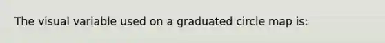 The visual variable used on a graduated circle map is: