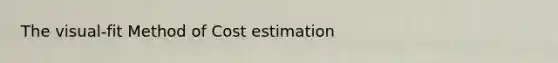 The visual-fit Method of Cost estimation