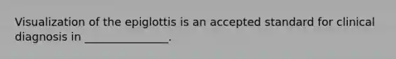 Visualization of the epiglottis is an accepted standard for clinical diagnosis in _______________.
