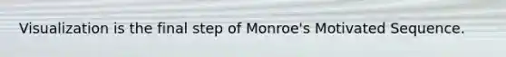 Visualization is the final step of Monroe's Motivated Sequence.