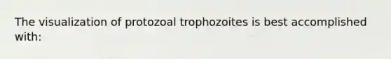 The visualization of protozoal trophozoites is best accomplished with: