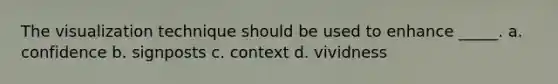 The visualization technique should be used to enhance _____. a. confidence b. signposts c. context d. vividness