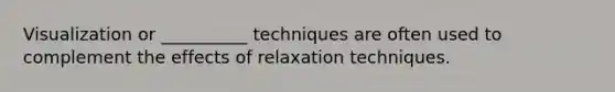 Visualization or __________ techniques are often used to complement the effects of relaxation techniques.