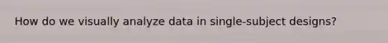 How do we visually analyze data in single-subject designs?