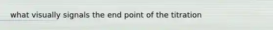 what visually signals the end point of the titration