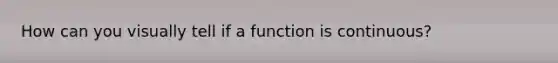 How can you visually tell if a function is continuous?