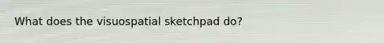 What does the visuospatial sketchpad do?