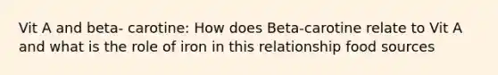 Vit A and beta- carotine: How does Beta-carotine relate to Vit A and what is the role of iron in this relationship food sources