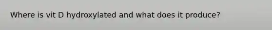 Where is vit D hydroxylated and what does it produce?