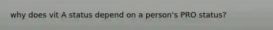 why does vit A status depend on a person's PRO status?