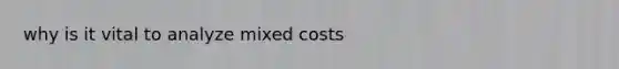 why is it vital to analyze mixed costs