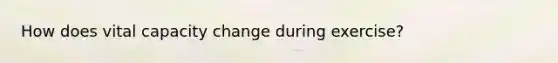 How does vital capacity change during exercise?