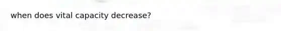 when does vital capacity decrease?