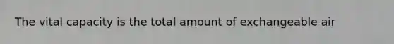 The vital capacity is the total amount of exchangeable air