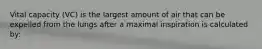 Vital capacity (VC) is the largest amount of air that can be expelled from the lungs after a maximal inspiration is calculated by: