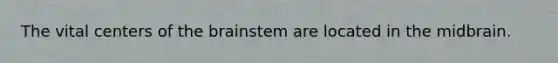 The vital centers of the brainstem are located in the midbrain.