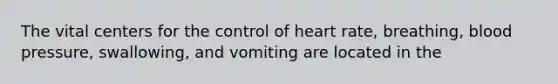 The vital centers for the control of heart rate, breathing, <a href='https://www.questionai.com/knowledge/kD0HacyPBr-blood-pressure' class='anchor-knowledge'>blood pressure</a>, swallowing, and vomiting are located in the