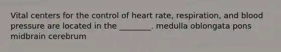 Vital centers for the control of heart rate, respiration, and <a href='https://www.questionai.com/knowledge/kD0HacyPBr-blood-pressure' class='anchor-knowledge'>blood pressure</a> are located in the ________. medulla oblongata pons midbrain cerebrum