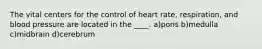 The vital centers for the control of heart rate, respiration, and blood pressure are located in the ____. a)pons b)medulla c)midbrain d)cerebrum