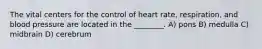 The vital centers for the control of heart rate, respiration, and blood pressure are located in the ________. A) pons B) medulla C) midbrain D) cerebrum