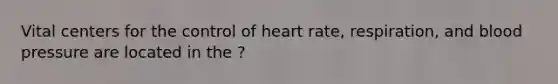 Vital centers for the control of heart rate, respiration, and blood pressure are located in the ?