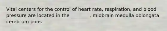 Vital centers for the control of heart rate, respiration, and blood pressure are located in the ________. midbrain medulla oblongata cerebrum pons