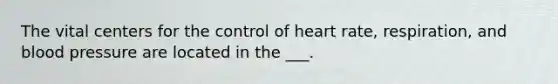 The vital centers for the control of heart rate, respiration, and blood pressure are located in the ___.