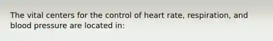 The vital centers for the control of heart rate, respiration, and <a href='https://www.questionai.com/knowledge/kD0HacyPBr-blood-pressure' class='anchor-knowledge'>blood pressure</a> are located in: