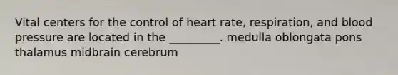 Vital centers for the control of heart rate, respiration, and blood pressure are located in the _________. medulla oblongata pons thalamus midbrain cerebrum