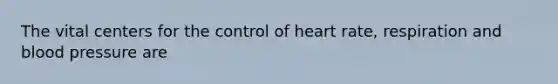 The vital centers for the control of heart rate, respiration and blood pressure are