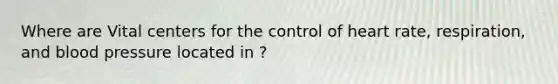 Where are Vital centers for the control of heart rate, respiration, and blood pressure located in ?