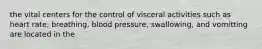 the vital centers for the control of visceral activities such as heart rate, breathing, blood pressure, swallowing, and vomitting are located in the