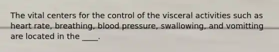 The vital centers for the control of the visceral activities such as heart rate, breathing, blood pressure, swallowing, and vomitting are located in the ____.