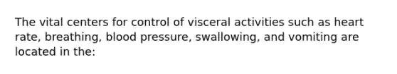 The vital centers for control of visceral activities such as heart rate, breathing, blood pressure, swallowing, and vomiting are located in the: