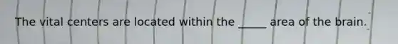 The vital centers are located within the _____ area of the brain.
