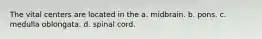 The vital centers are located in the a. midbrain. b. pons. c. medulla oblongata. d. spinal cord.