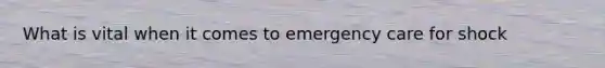 What is vital when it comes to emergency care for shock