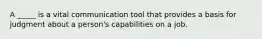 A _____ is a vital communication tool that provides a basis for judgment about a person's capabilities on a job.