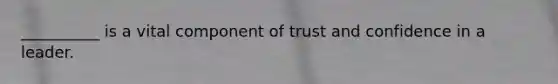 __________ is a vital component of trust and confidence in a leader.