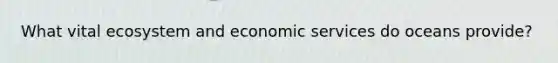 What vital ecosystem and economic services do oceans provide?