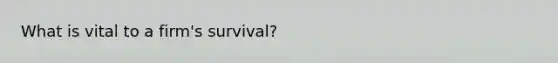 What is vital to a firm's survival?