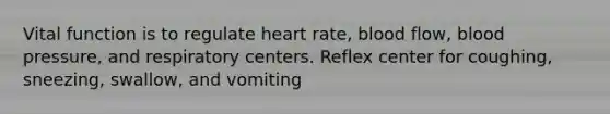 Vital function is to regulate heart rate, blood flow, <a href='https://www.questionai.com/knowledge/kD0HacyPBr-blood-pressure' class='anchor-knowledge'>blood pressure</a>, and respiratory centers. Reflex center for coughing, sneezing, swallow, and vomiting