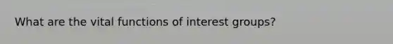 What are the vital functions of interest groups?